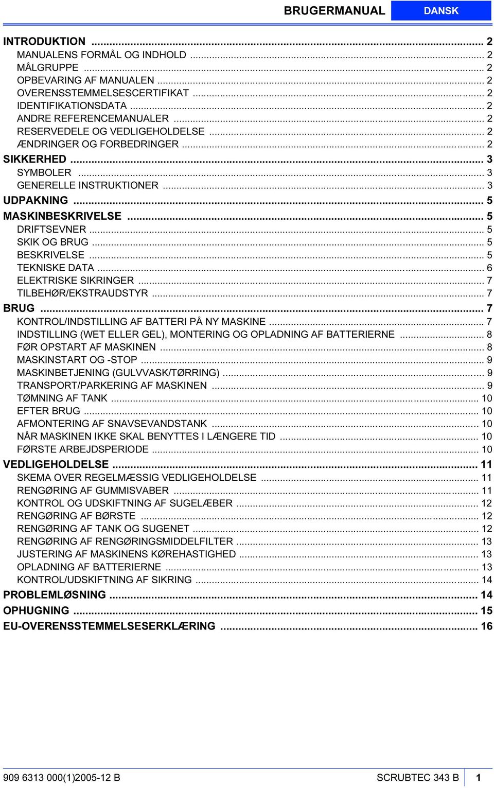 .. 5 BESKRIVELSE... 5 TEKNISKE DATA... 6 ELEKTRISKE SIKRINGER... 7 TILBEHØR/EKSTRAUDSTYR... 7 BRUG... 7 KONTROL/INDSTILLING AF BATTERI PÅ NY MASKINE.