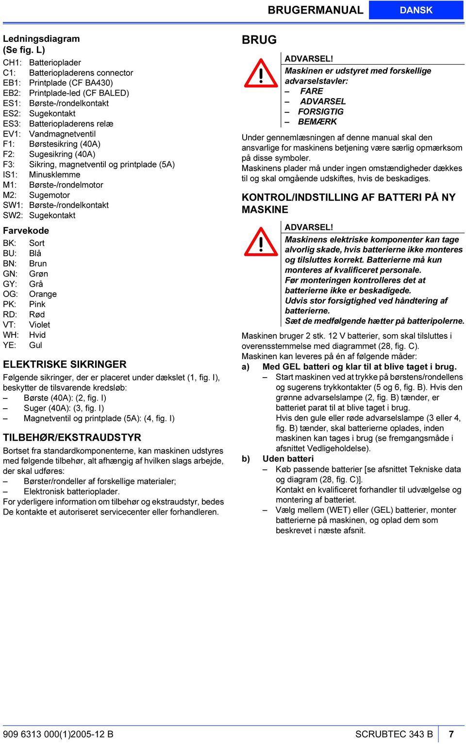 Vandmagnetventil F1: Børstesikring (40A) F2: Sugesikring (40A) F3: Sikring, magnetventil og printplade (5A) IS1: Minusklemme M1: Børste-/rondelmotor M2: Sugemotor SW1: Børste-/rondelkontakt SW2: