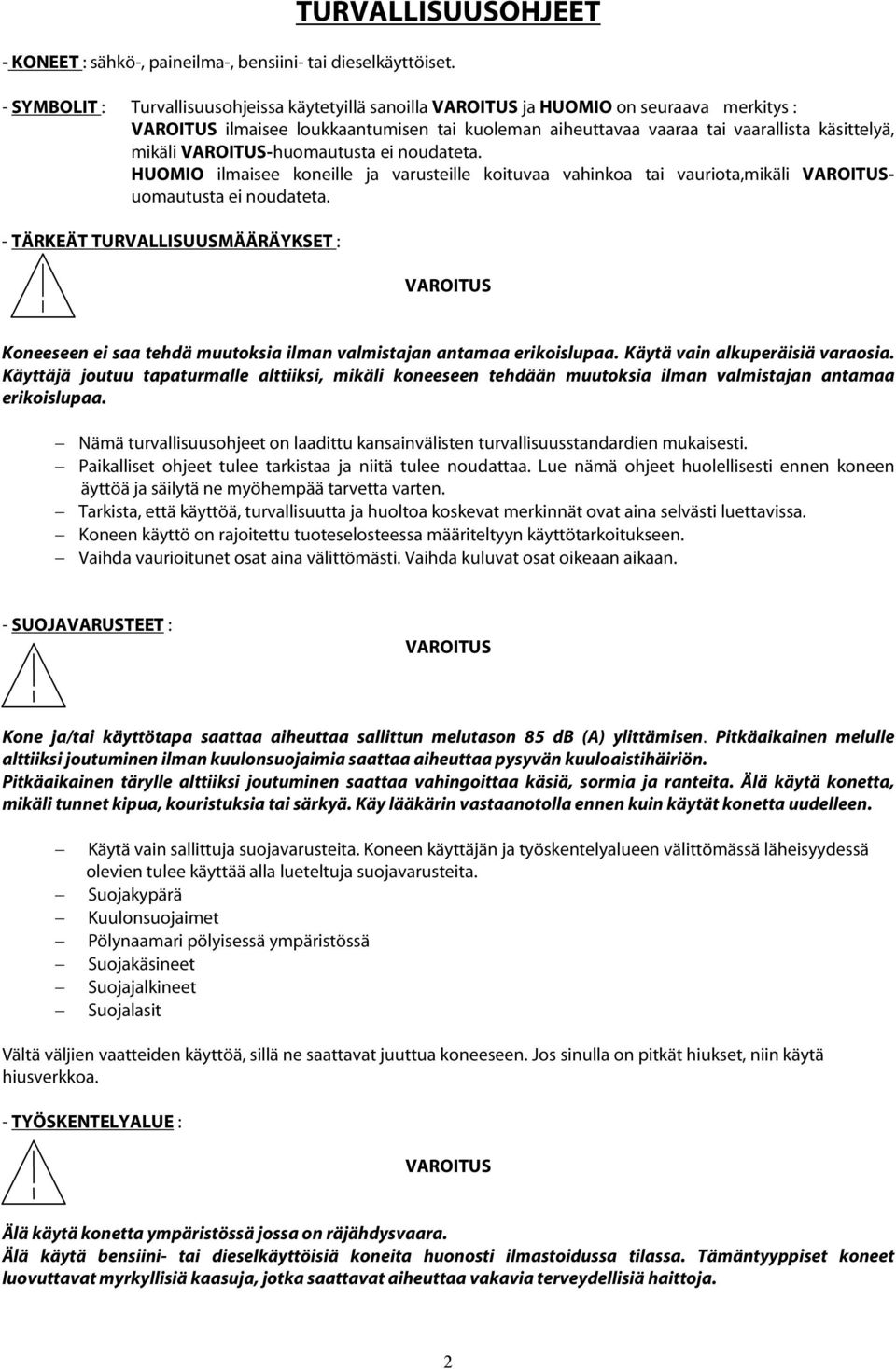 VAROITUS-huomautusta ei noudateta. HUOMIO ilmaisee koneille ja varusteille koituvaa vahinkoa tai vauriota,mikäli VAROITUSuomautusta ei noudateta.