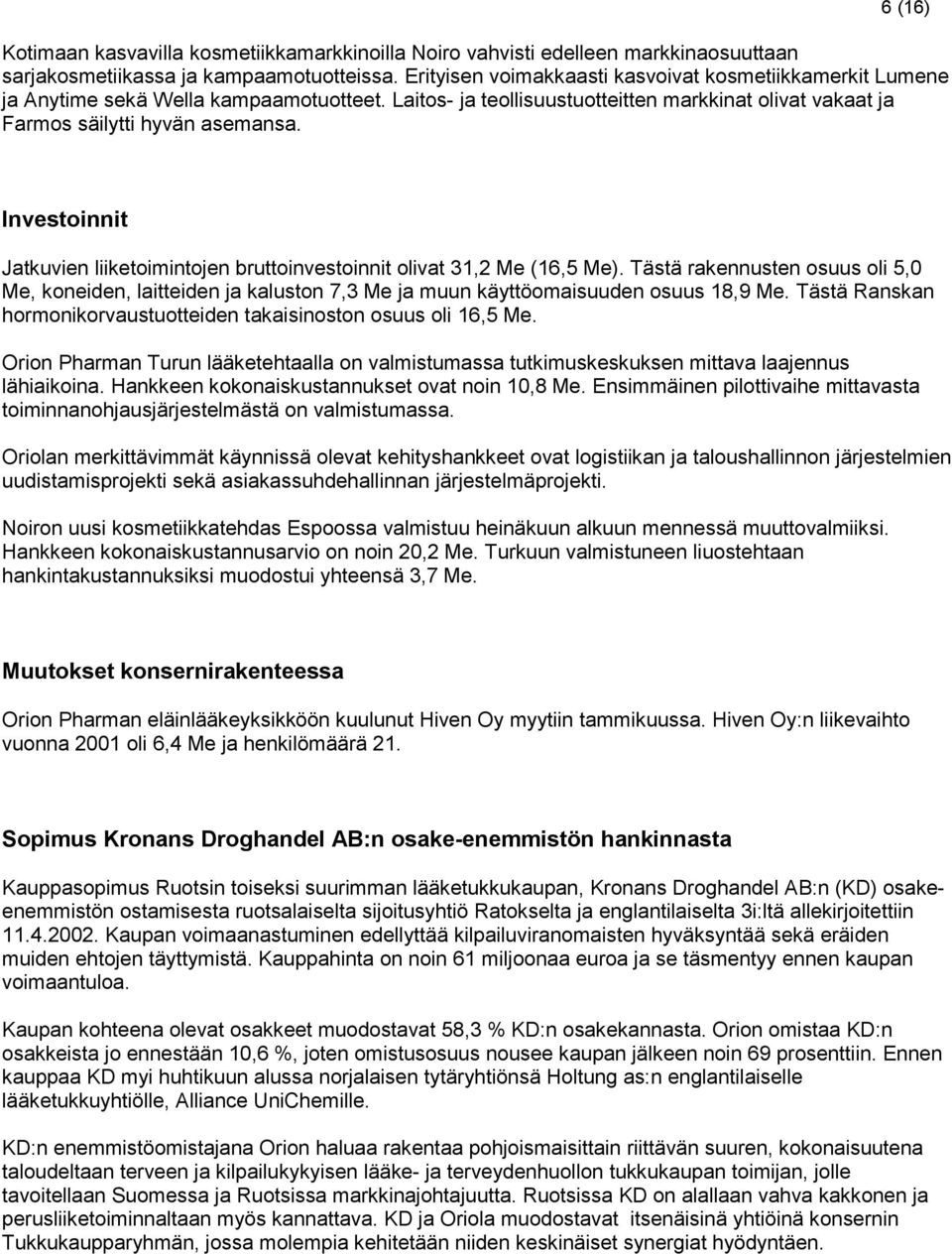 Investoinnit Jatkuvien liiketoimintojen bruttoinvestoinnit olivat 31,2 Me (16,5 Me). Tästä rakennusten osuus oli 5,0 Me, koneiden, laitteiden ja kaluston 7,3 Me ja muun käyttöomaisuuden osuus 18,9 Me.