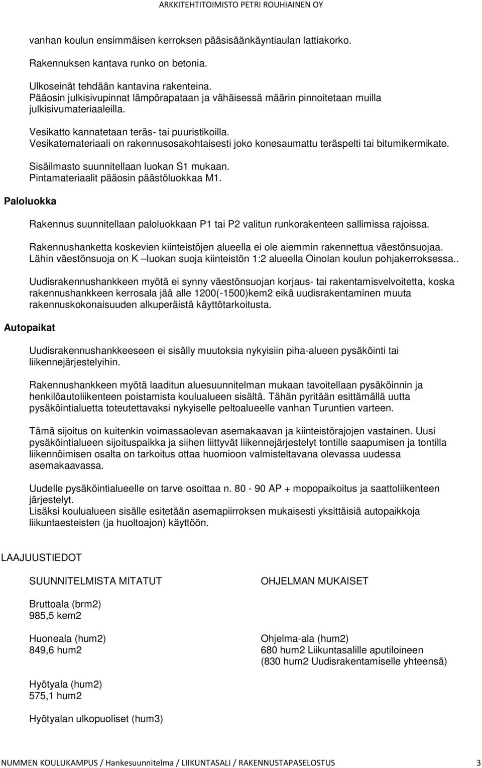 Vesikatemateriaali on rakennusosakohtaisesti joko konesaumattu teräspelti tai bitumikermikate. Sisäilmasto suunnitellaan luokan S1 mukaan. Pintamateriaalit pääosin päästöluokkaa M1.