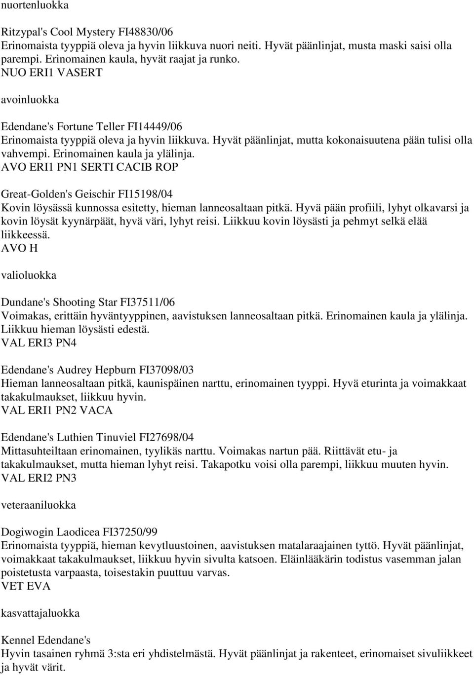 Erinomainen kaula ja ylälinja. AVO ERI1 PN1 SERTI CACIB ROP Great-Golden's Geischir FI15198/04 Kovin löysässä kunnossa esitetty, hieman lanneosaltaan pitkä.