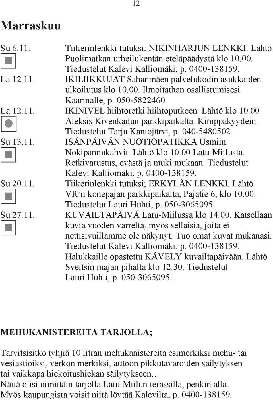 00 Aleksis Kivenkadun parkkipaikalta. Kimppakyydein. Tiedustelut Tarja Kantojärvi, p. 040-5480502. Su 13.11. Su 20.11. Su 27.11. ISÄNPÄIVÄN NUOTIOPATIKKA Usmiin. Nokipannukahvit. Lähtö klo 10.