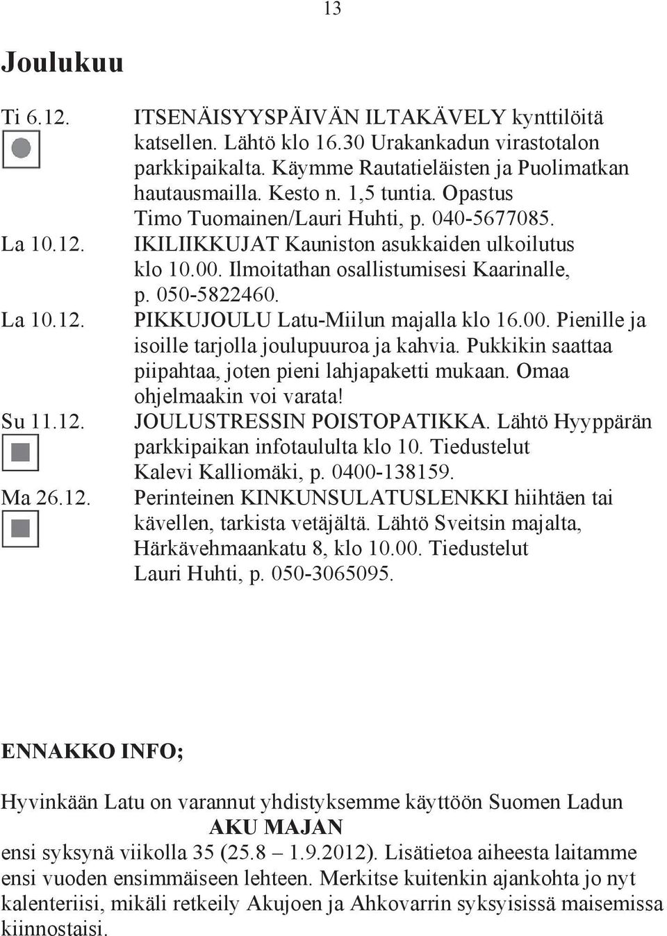 Ilmoitathan osallistumisesi Kaarinalle, p. 050-5822460. PIKKUJOULU Latu-Miilun majalla klo 16.00. Pienille ja isoille tarjolla joulupuuroa ja kahvia.