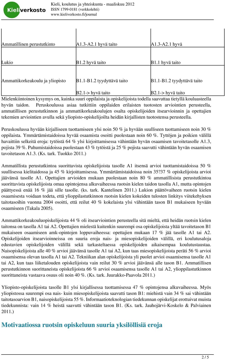 Peruskoulussa asiaa tutkittiin oppilaiden erilaisten tuotosten arviointien perusteella, ammatillisen perustutkinnon ja ammattikorkeakoulujen osalta opiskelijoiden itsearvioinnin ja opettajien