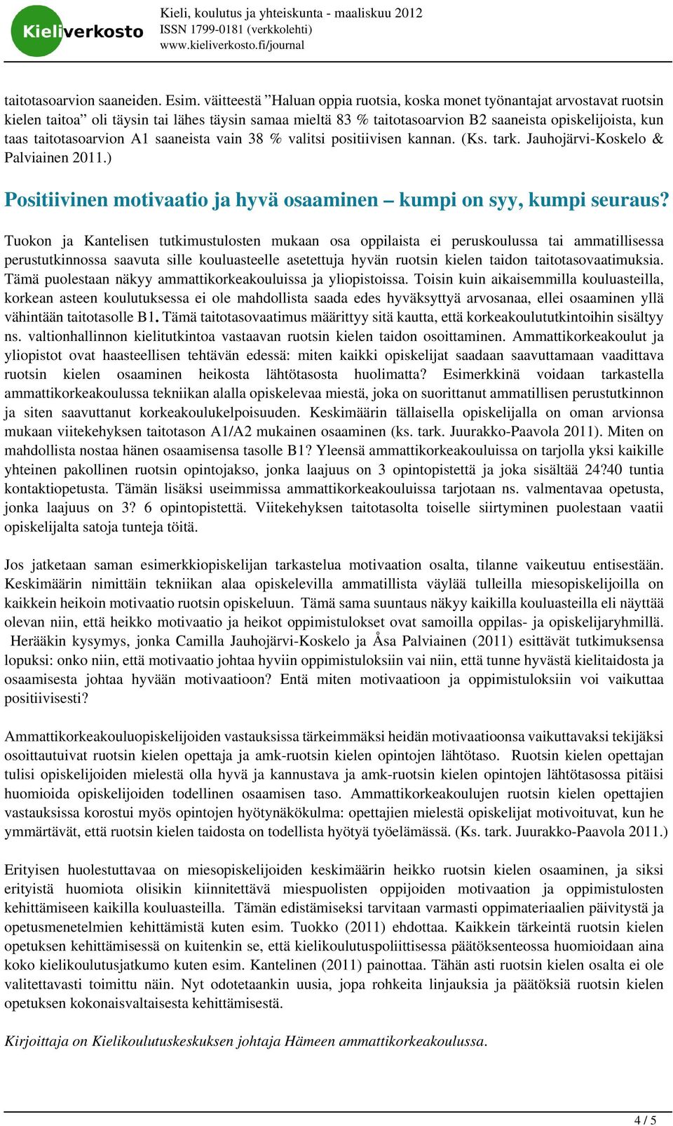 taitotasoarvion A1 saaneista vain 38 % valitsi positiivisen kannan. (Ks. tark. Jauhojärvi-Koskelo & Palviainen 2011.) Positiivinen motivaatio ja hyvä osaaminen kumpi on syy, kumpi seuraus?