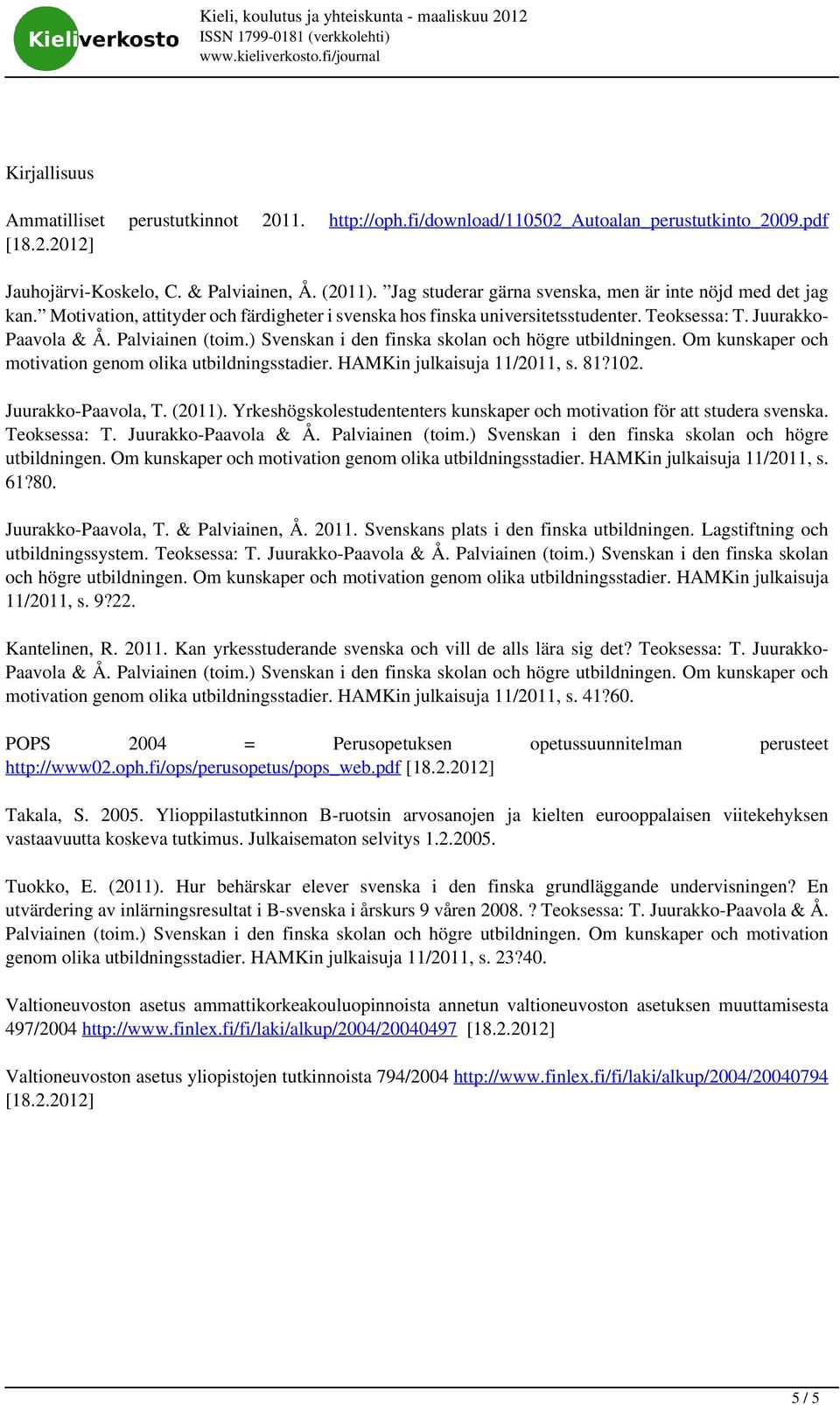 Juurakko- Paavola & Å. Palviainen (toim.) Svenskan i den finska skolan och högre utbildningen. Om kunskaper och motivation genom olika utbildningsstadier. HAMKin julkaisuja 11/2011, s. 81?102.