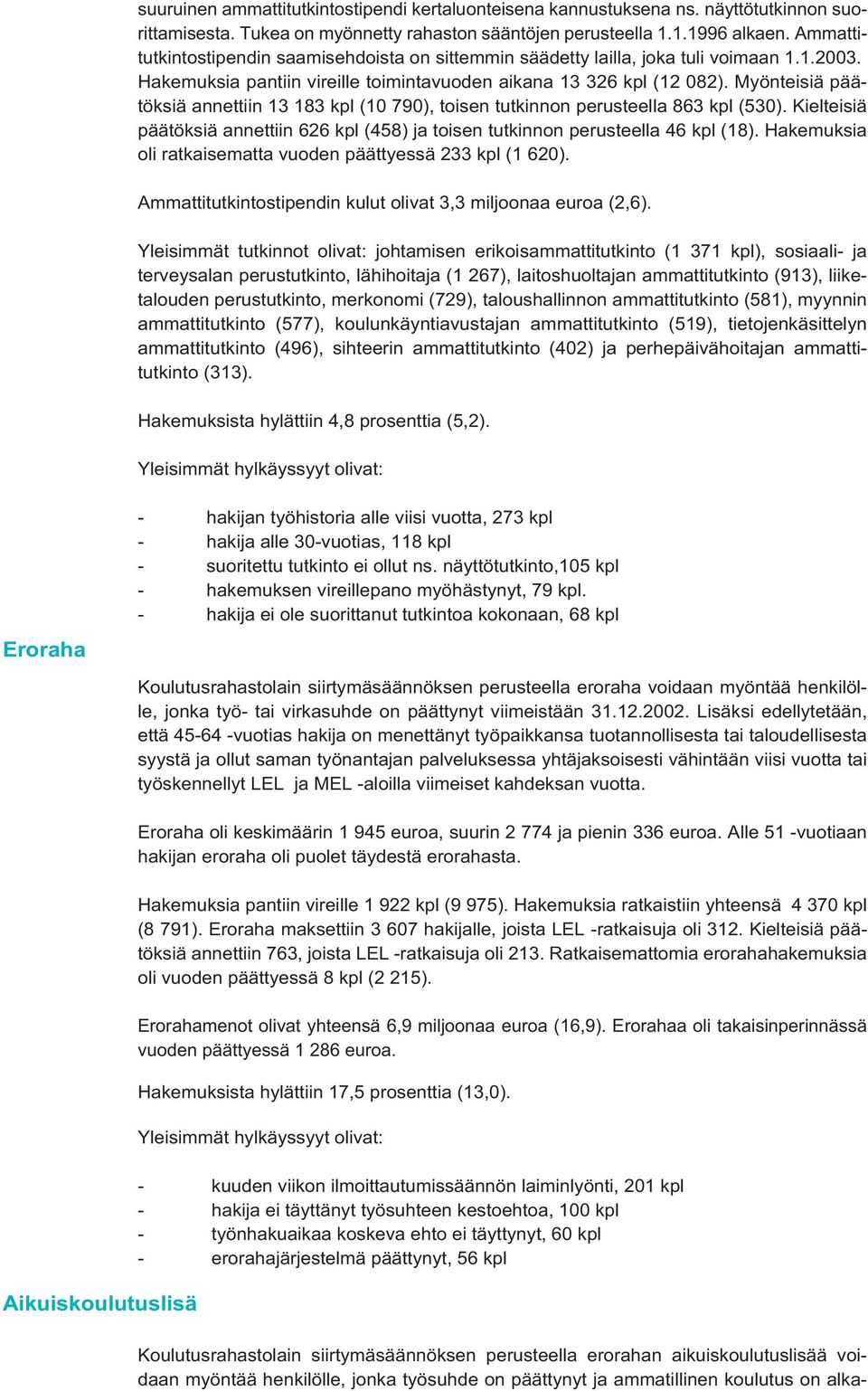 Myönteisiä päätöksiä annettiin 13 183 kpl (10 790), toisen tutkinnon perusteella 863 kpl (530). Kielteisiä päätöksiä annettiin 626 kpl (458) ja toisen tutkinnon perusteella 46 kpl (18).