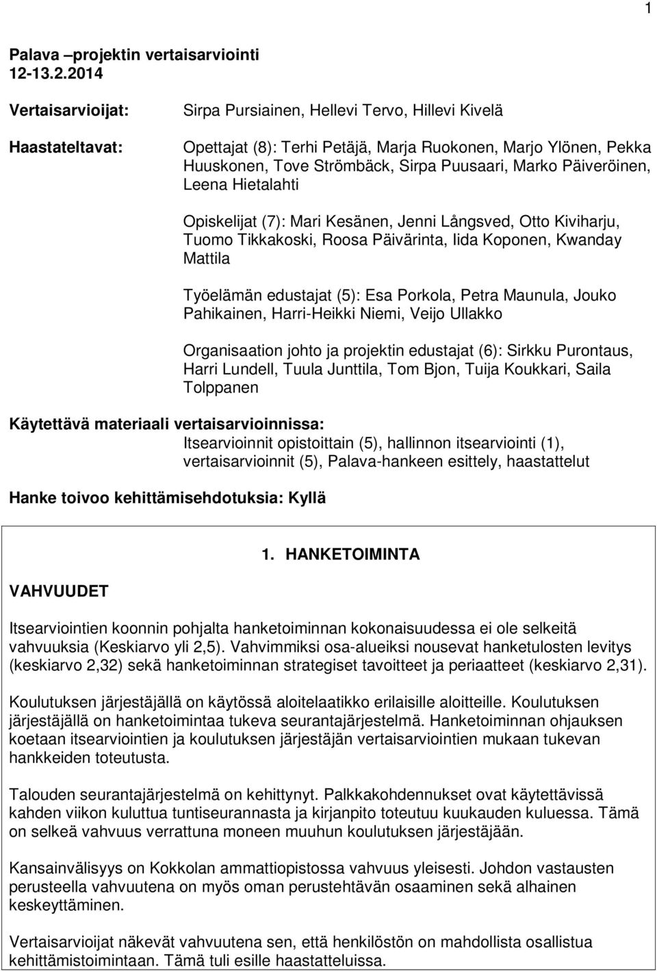 Marko Päiveröinen, Leena Hietalahti Opiskelijat (7): Mari Kesänen, Jenni Långsved, Otto Kiviharju, Tuomo Tikkakoski, Roosa Päivärinta, Iida Koponen, Kwanday Mattila Työelämän edustajat (5): Esa