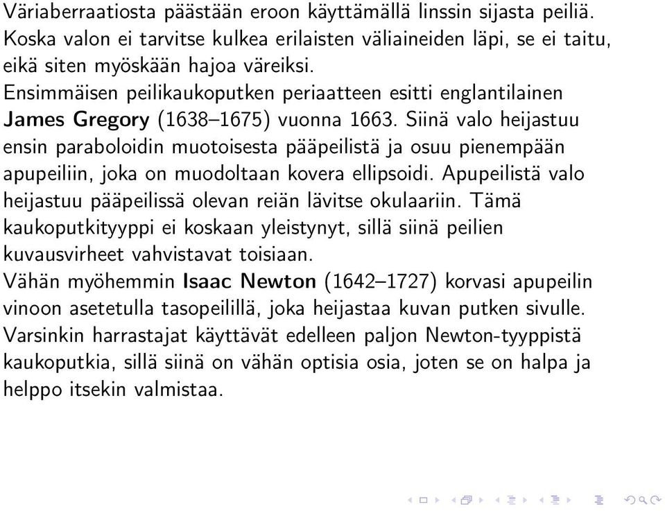 Siinä valo heijastuu ensin paraboloidin muotoisesta pääpeilistä ja osuu pienempään apupeiliin, joka on muodoltaan kovera ellipsoidi.