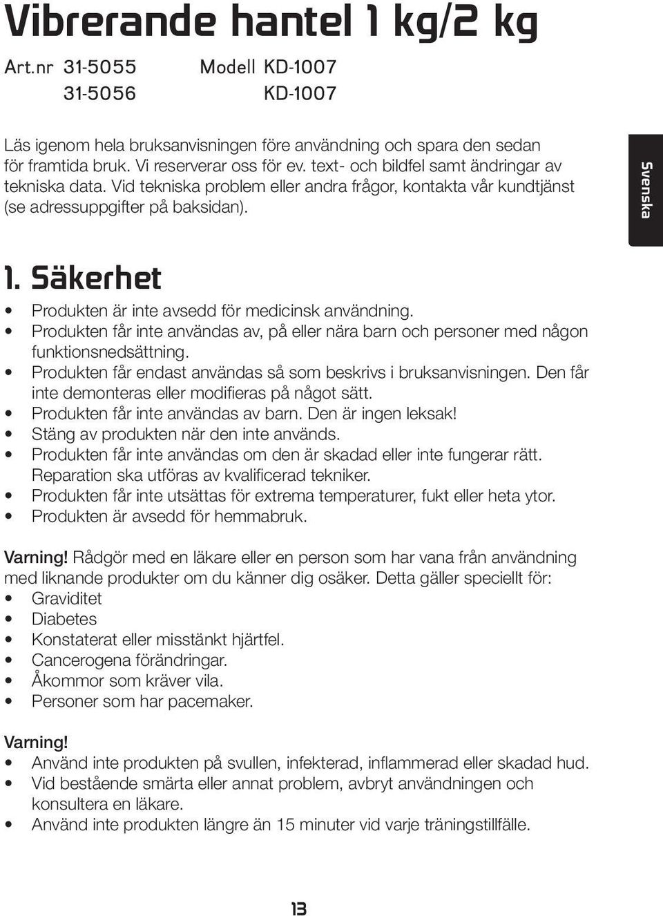 Säkerhet Produkten är inte avsedd för medicinsk användning. Produkten får inte användas av, på eller nära barn och personer med någon funktionsnedsättning.