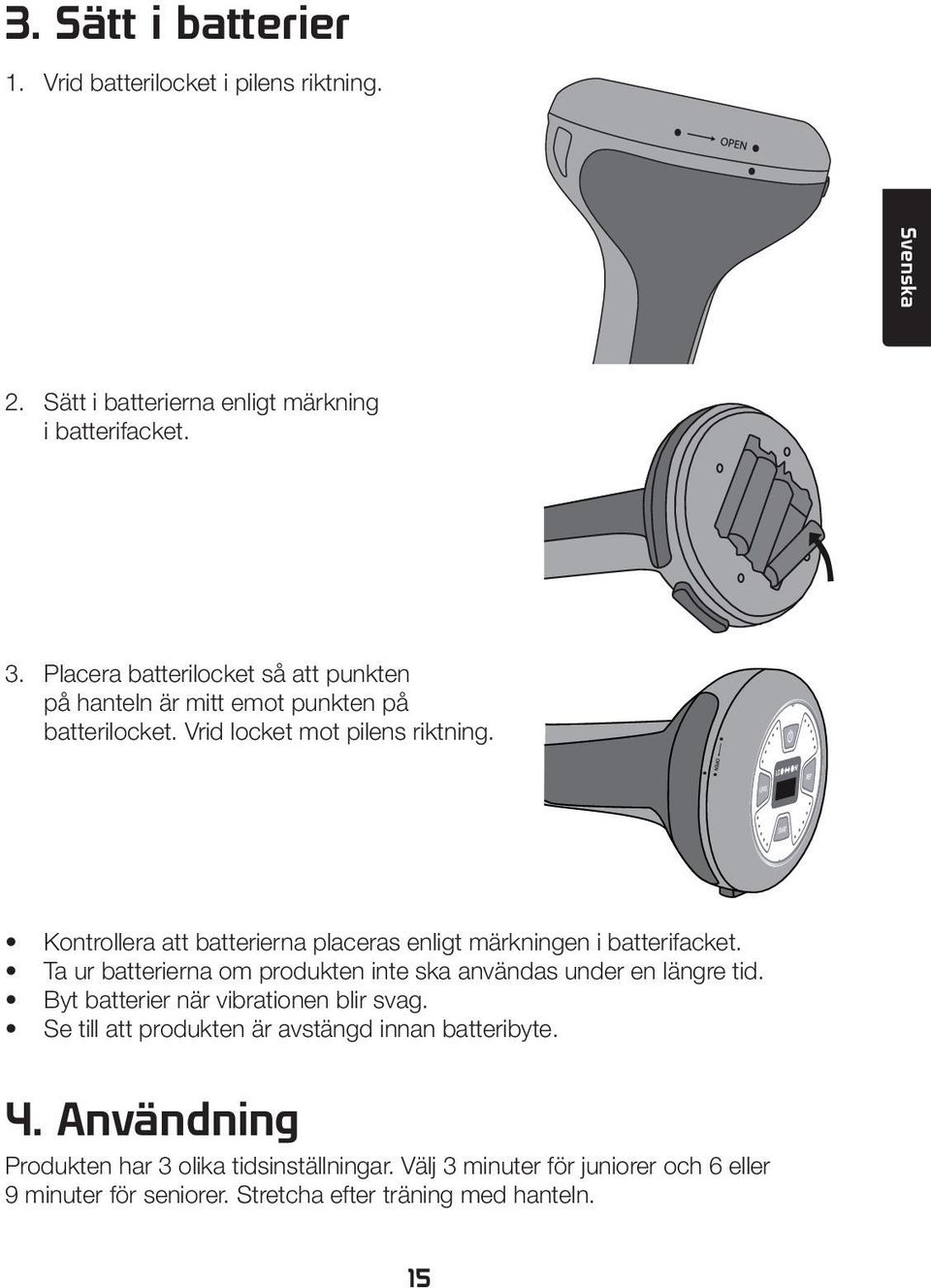 Kontrollera att batterierna placeras enligt märkningen i batterifacket. Ta ur batterierna om produkten inte ska användas under en längre tid.