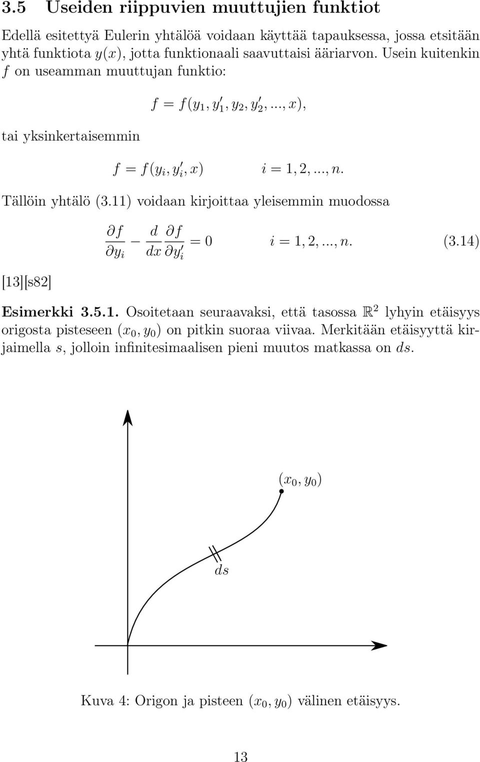 11) voidaan kirjoittaa yleisemmin muodossa f d y i dx f y i = 0 i = 1, 2,..., n. (3.14) [13][s82] Esimerkki 3.5.1. Osoitetaan seuraavaksi, että tasossa R 2 lyhyin etäisyys origosta pisteseen (x 0, y 0 ) on pitkin suoraa viivaa.