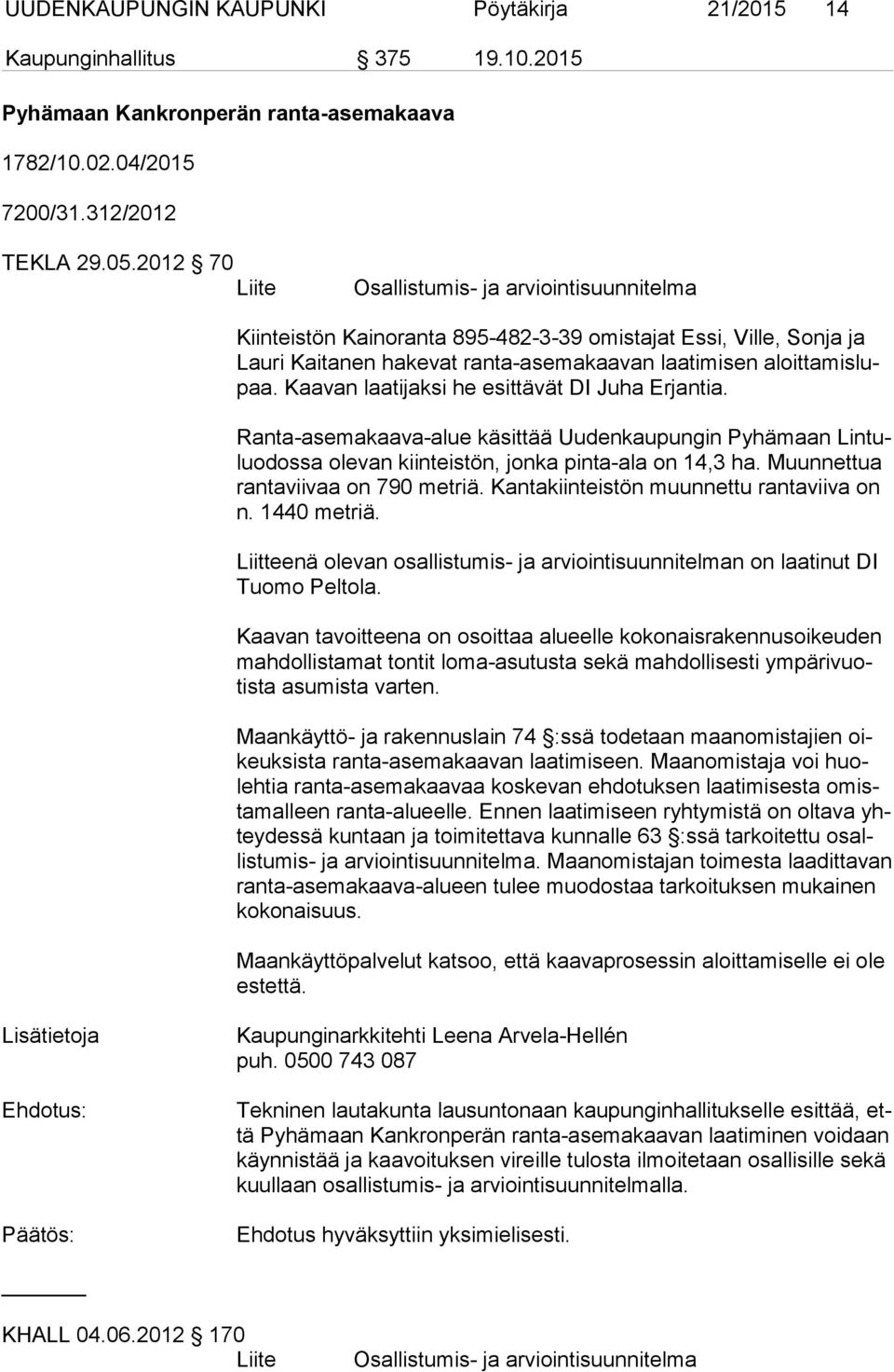 Kaavan laatijaksi he esittävät DI Juha Erjantia. Ranta-asemakaava-alue käsittää Uudenkaupungin Pyhämaan Lin tuluo dos sa olevan kiinteistön, jonka pinta-ala on 14,3 ha.