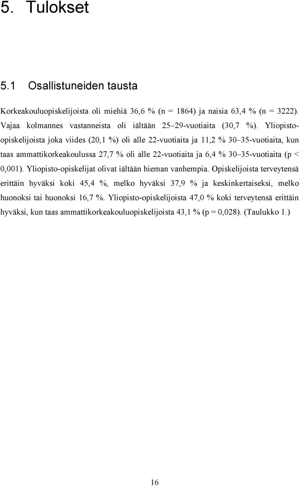 Yliopistoopiskelijoista joka viides (20,1 %) oli alle 22-vuotiaita ja 11,2 % 30 35-vuotiaita, kun taas ammattikorkeakoulussa 27,7 % oli alle 22-vuotiaita ja 6,4 % 30 35-vuotiaita