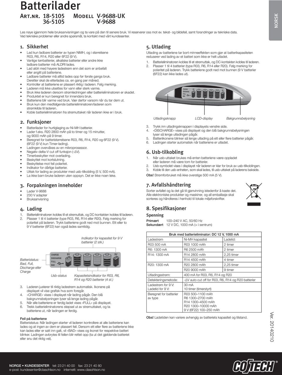 Sikkerhet Lad kun ladbare batterier av typen NiMH, og i størrelsene R03, R6, R14, R20 eller 6F22 (9 V). Vanlige tørrbatterier, alkaliske batterier eller andre ikke ladbare batterier må ALDRI lades.