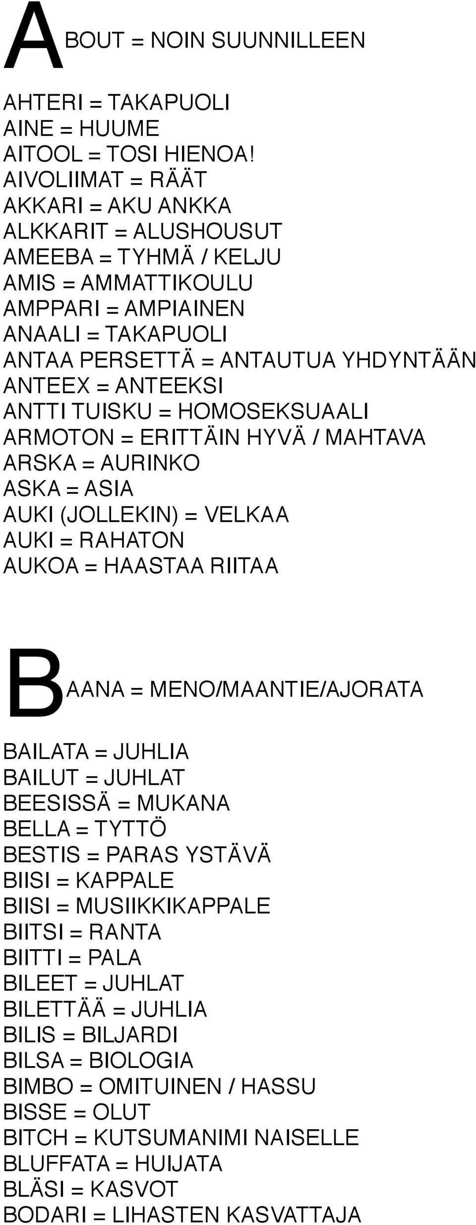 ANTTI TUISKU = HOMOSEKSUAALI ARMOTON = ERITTÄIN HYVÄ / MAHTAVA ARSKA = AURINKO ASKA = ASIA AUKI (JOLLEKIN) = VELKAA AUKI = RAHATON AUKOA = HAASTAA RIITAA BAANA = MENO/MAANTIE/AJORATA BAILATA = JUHLIA