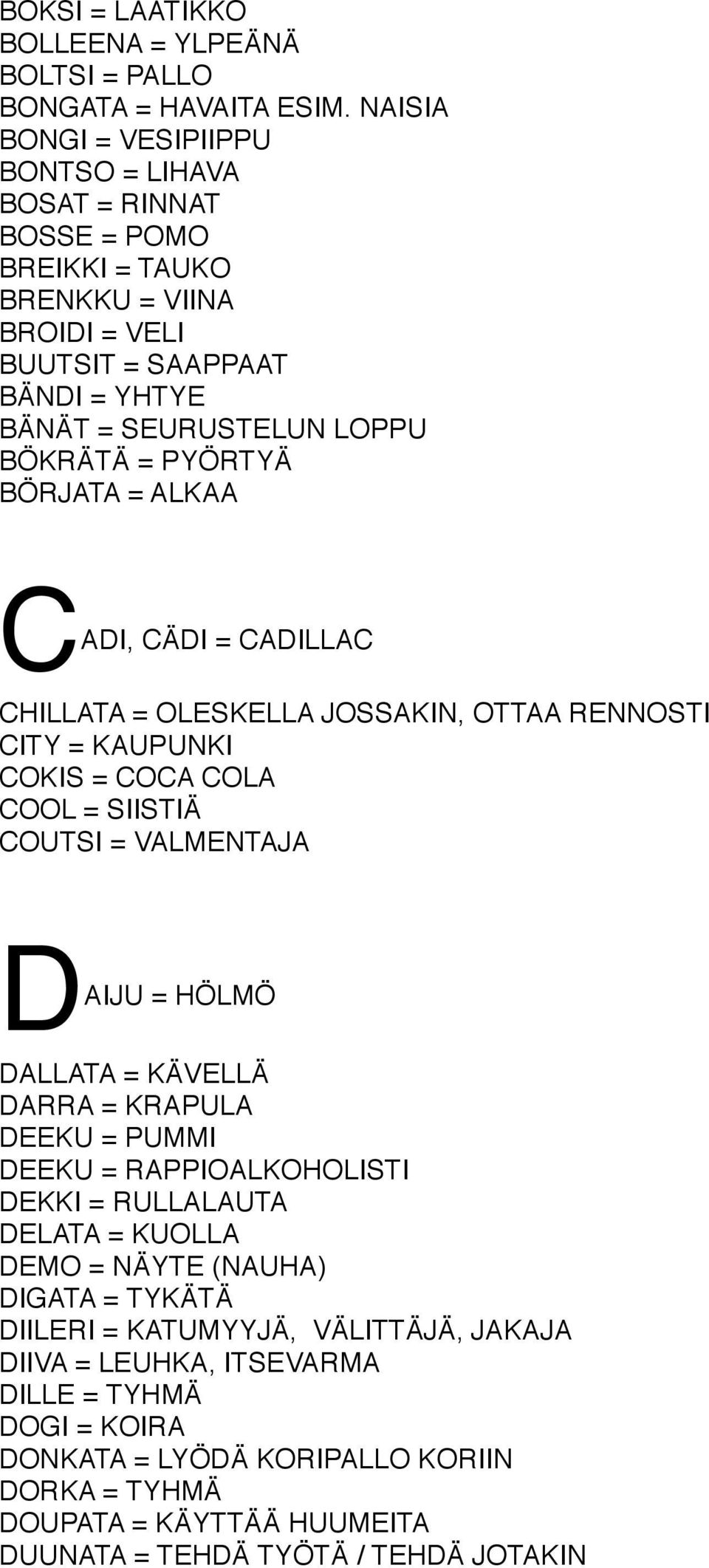 BÖRJATA = ALKAA CADI, CÄDI = CADILLAC CHILLATA = OLESKELLA JOSSAKIN, OTTAA RENNOSTI CITY = KAUPUNKI COKIS = COCA COLA COOL = SIISTIÄ COUTSI = VALMENTAJA DAIJU = HÖLMÖ DALLATA = KÄVELLÄ DARRA =