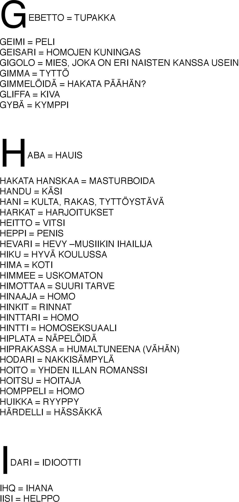 HEVY MUSIIKIN IHAILIJA HIKU = HYVÄ KOULUSSA HIMA = KOTI HIMMEE = USKOMATON HIMOTTAA = SUURI TARVE HINAAJA = HOMO HINKIT = RINNAT HINTTARI = HOMO HINTTI = HOMOSEKSUAALI HIPLATA