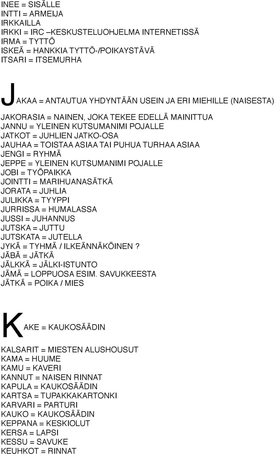 KUTSUMANIMI POJALLE JOBI = TYÖPAIKKA JOINTTI = MARIHUANASÄTKÄ JORATA = JUHLIA JULIKKA = TYYPPI JURRISSA = HUMALASSA JUSSI = JUHANNUS JUTSKA = JUTTU JUTSKATA = JUTELLA JYKÄ = TYHMÄ / ILKEÄNNÄKÖINEN?