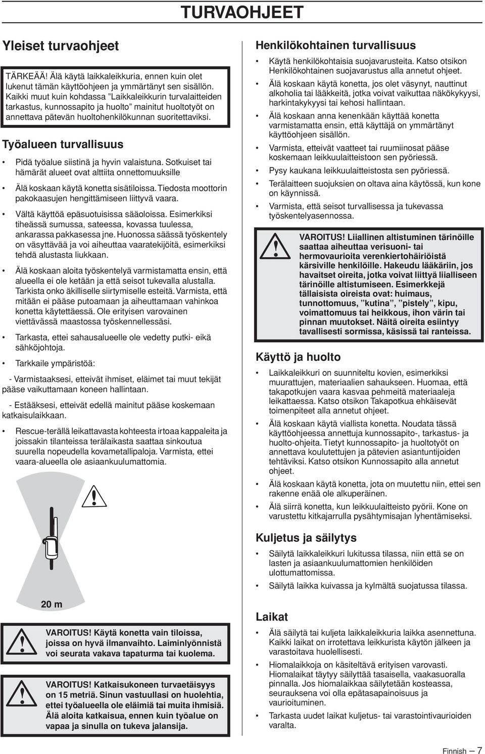 Työalueen turvallisuus Pidä työalue siistinä ja hyvin valaistuna. Sotkuiset tai hämärät alueet ovat alttiita onnettomuuksille Älä koskaan käytä konetta sisätiloissa.