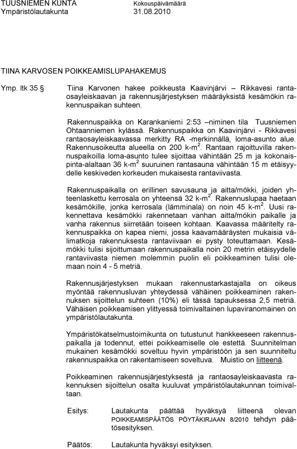 Rakennuspaikka on Karankaniemi 2:53 niminen tila Tuusniemen Ohtaanniemen kylässä. Rakennuspaikka on Kaavinjärvi - Rikkavesi rantaosayleiskaavassa merkitty RA -merkinnällä, loma-asunto alue.