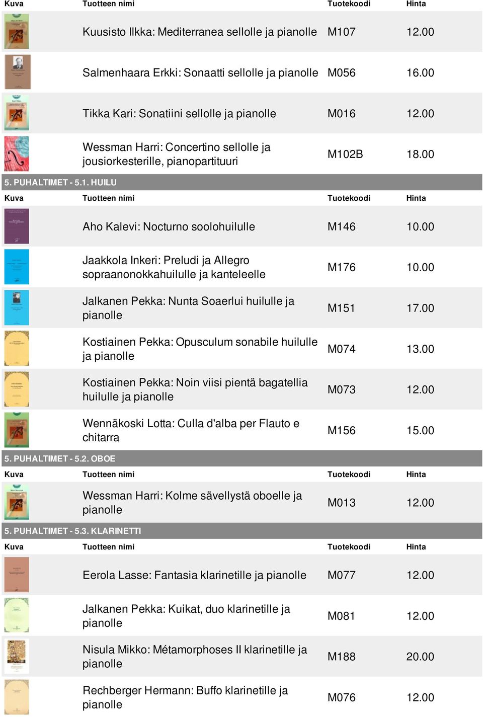 00 Jaakkola Inkeri: Preludi ja Allegro sopraanonokkahuilulle ja kanteleelle Jalkanen Pekka: Nunta Soaerlui huilulle ja Kostiainen Pekka: Opusculum sonabile huilulle ja Kostiainen Pekka: Noin viisi