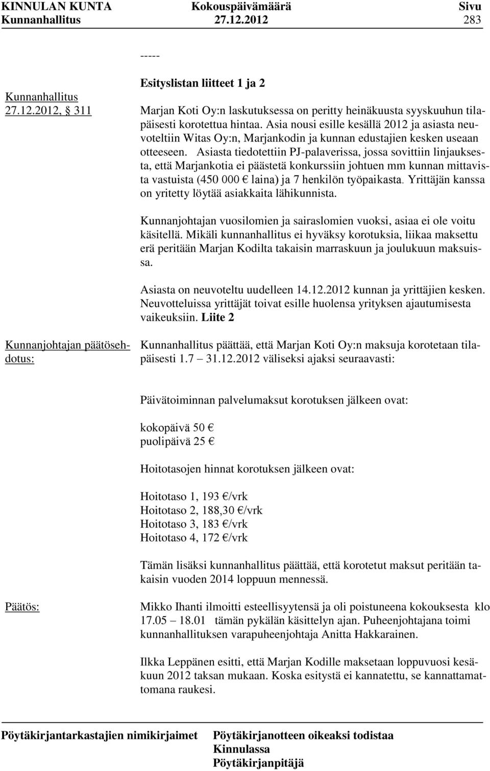 Asiasta tiedotettiin PJ-palaverissa, jossa sovittiin linjauksesta, että Marjankotia ei päästetä konkurssiin johtuen mm kunnan mittavista vastuista (450 000 laina) ja 7 henkilön työpaikasta.