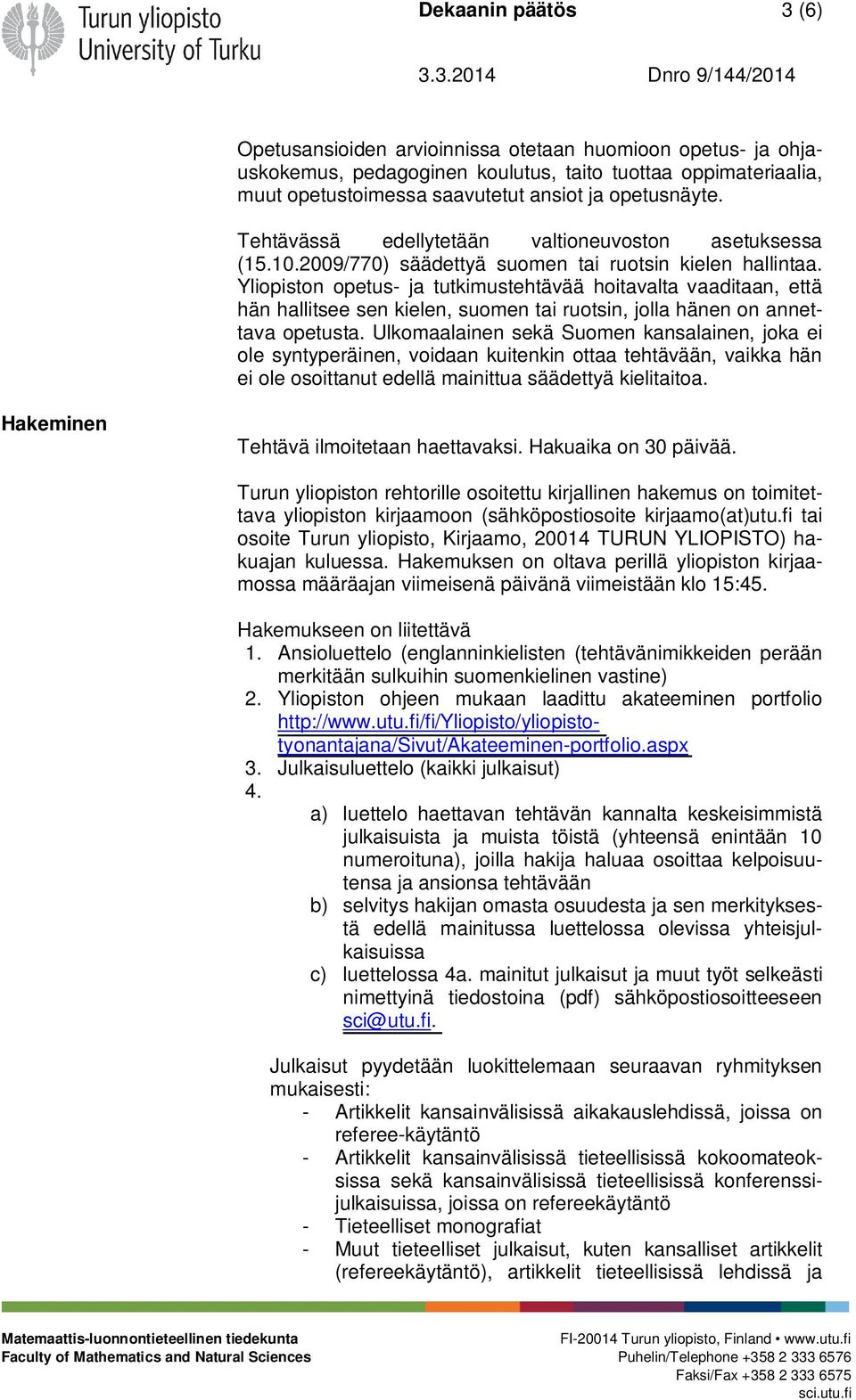 Yliopiston opetus- ja tutkimustehtävää hoitavalta vaaditaan, että hän hallitsee sen kielen, suomen tai ruotsin, jolla hänen on annettava opetusta.