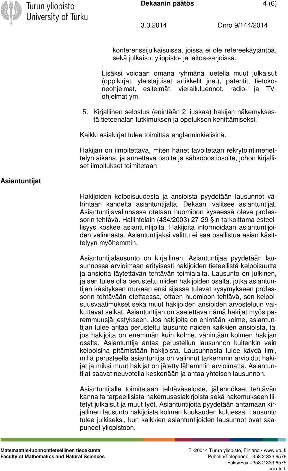 Kirjallinen selostus (enintään 2 liuskaa) hakijan näkemyksestä tieteenalan tutkimuksen ja opetuksen kehittämiseksi. Kaikki asiakirjat tulee toimittaa englanninkielisinä.