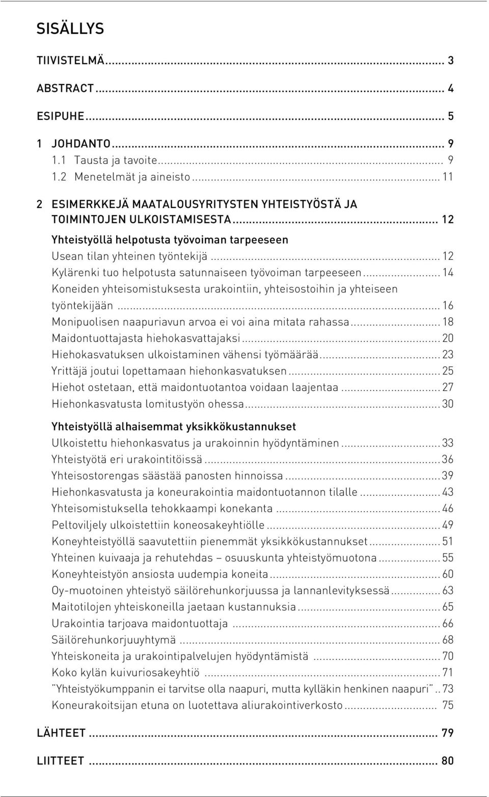 ..12 Kylärenki tuo helpotusta satunnaiseen työvoiman tarpeeseen...14 Koneiden yhteisomistuksesta urakointiin, yhteisostoihin ja yhteiseen työntekijään.