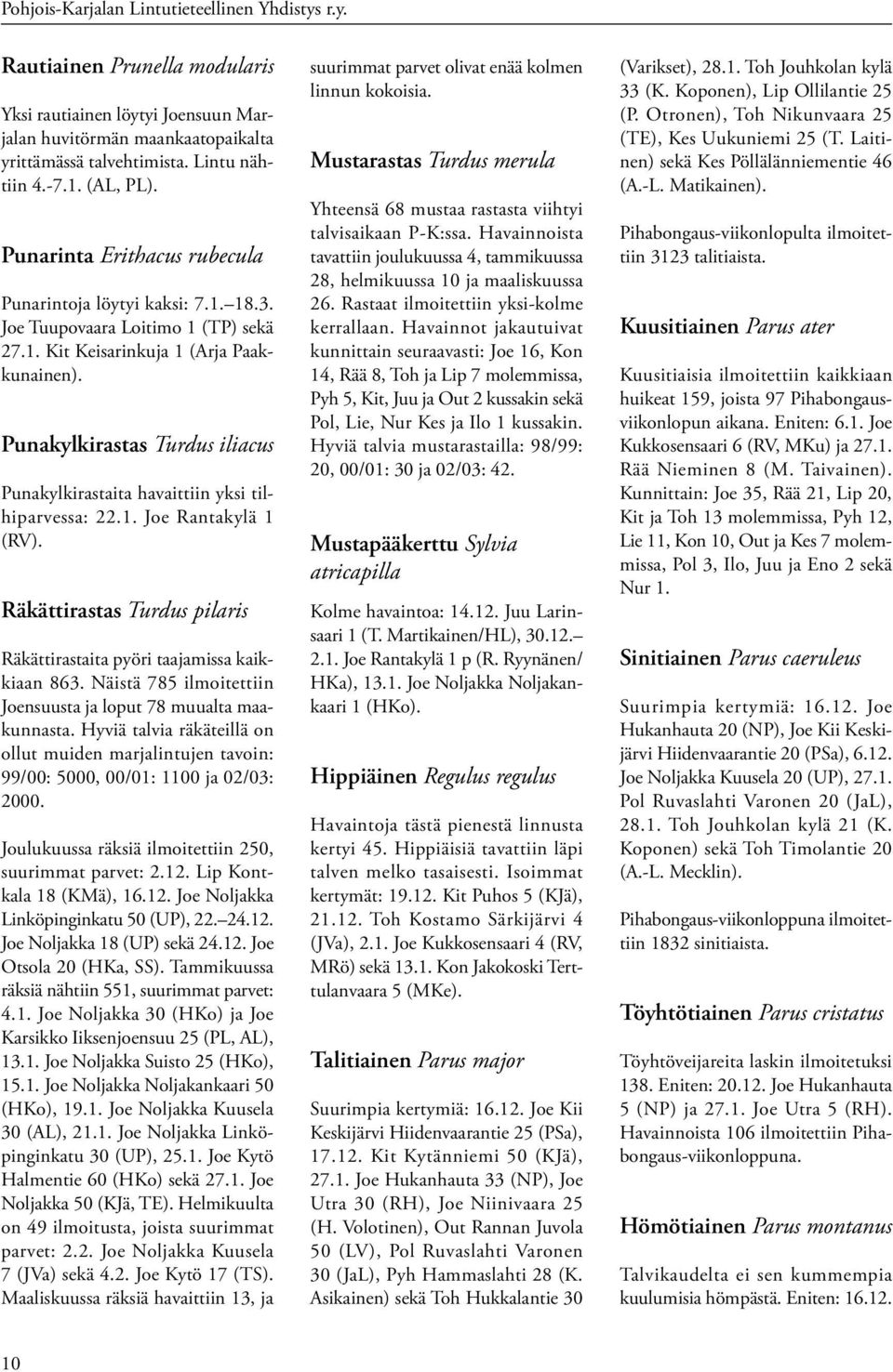 Punakylkirastas Turdus iliacus Punakylkirastaita havaittiin yksi tilhiparvessa: 22.1. Joe Rantakylä 1 (RV). Räkättirastas Turdus pilaris Räkättirastaita pyöri taajamissa kaikkiaan 863.