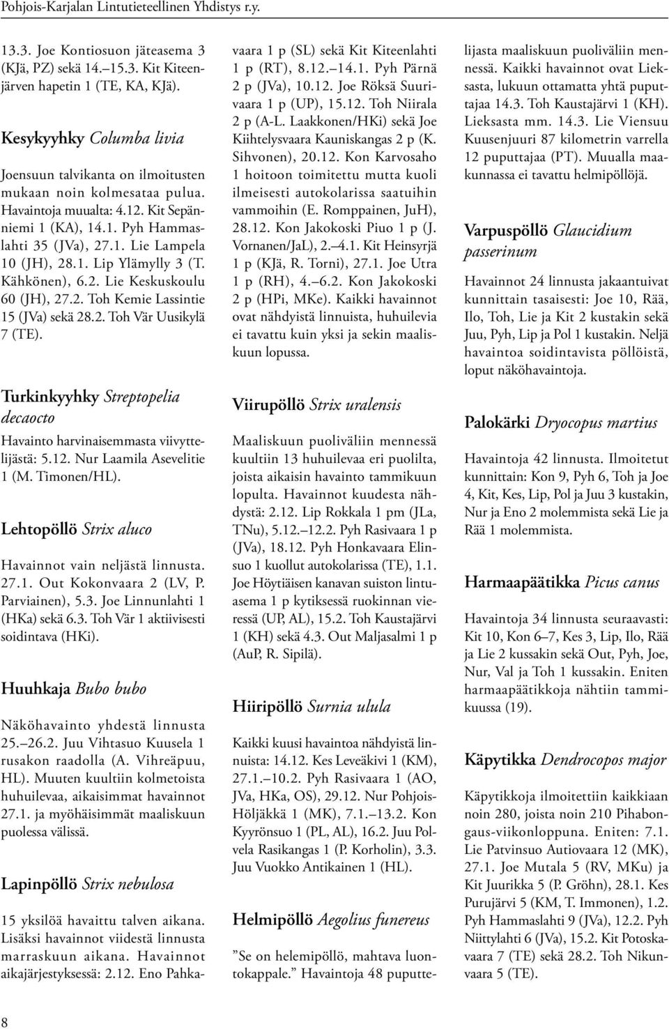 1. Lip Ylämylly 3 (T. Kähkönen), 6.2. Lie Keskuskoulu 60 (JH), 27.2. Toh Kemie Lassintie 15 (JVa) sekä 28.2. Toh Vär Uusikylä 7 (TE).