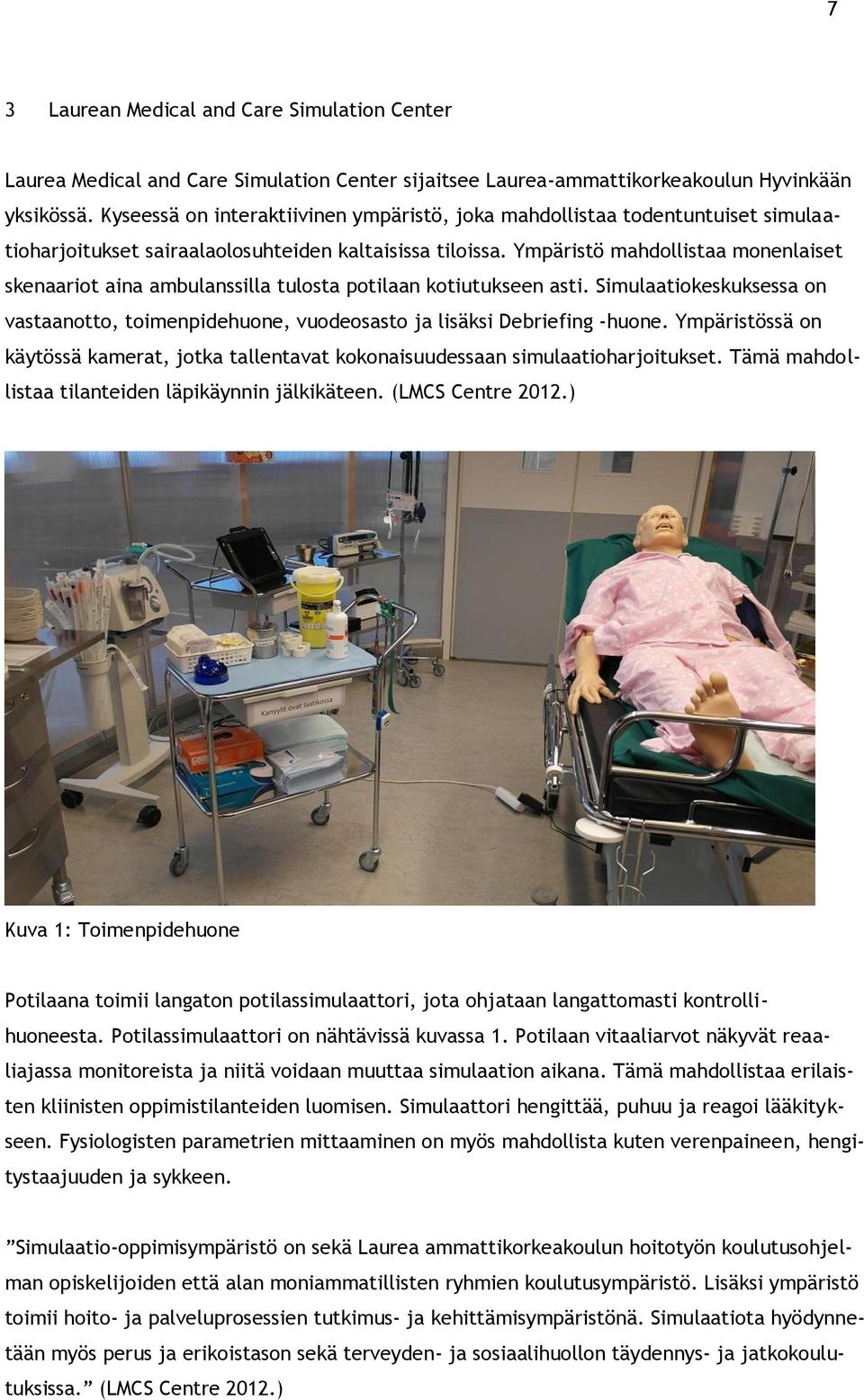 Ympäristö mahdollistaa monenlaiset skenaariot aina ambulanssilla tulosta potilaan kotiutukseen asti. Simulaatiokeskuksessa on vastaanotto, toimenpidehuone, vuodeosasto ja lisäksi Debriefing -huone.