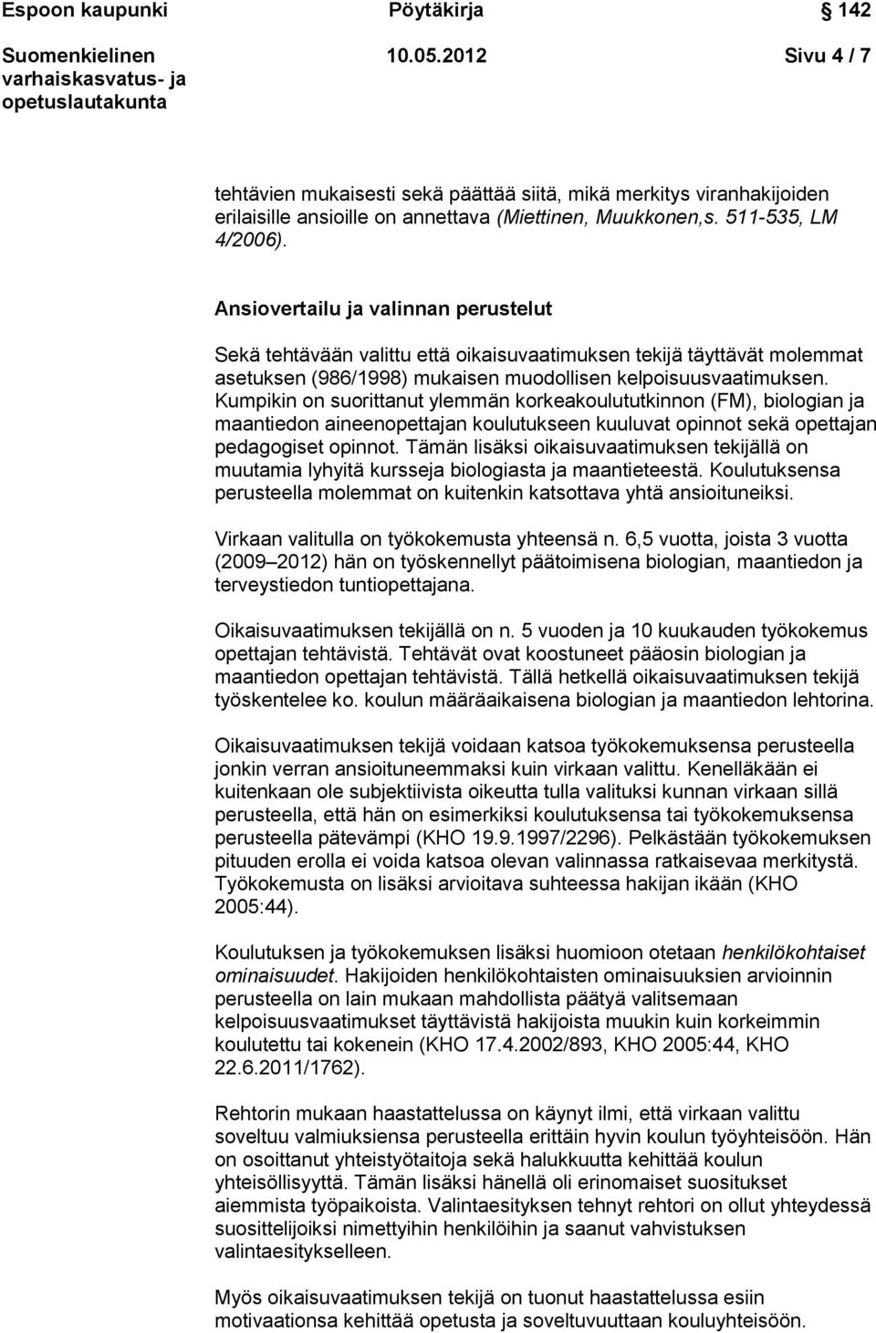 Kumpikin on suorittanut ylemmän korkeakoulututkinnon (FM), biologian ja maantiedon aineenopettajan koulutukseen kuuluvat opinnot sekä opettajan pedagogiset opinnot.