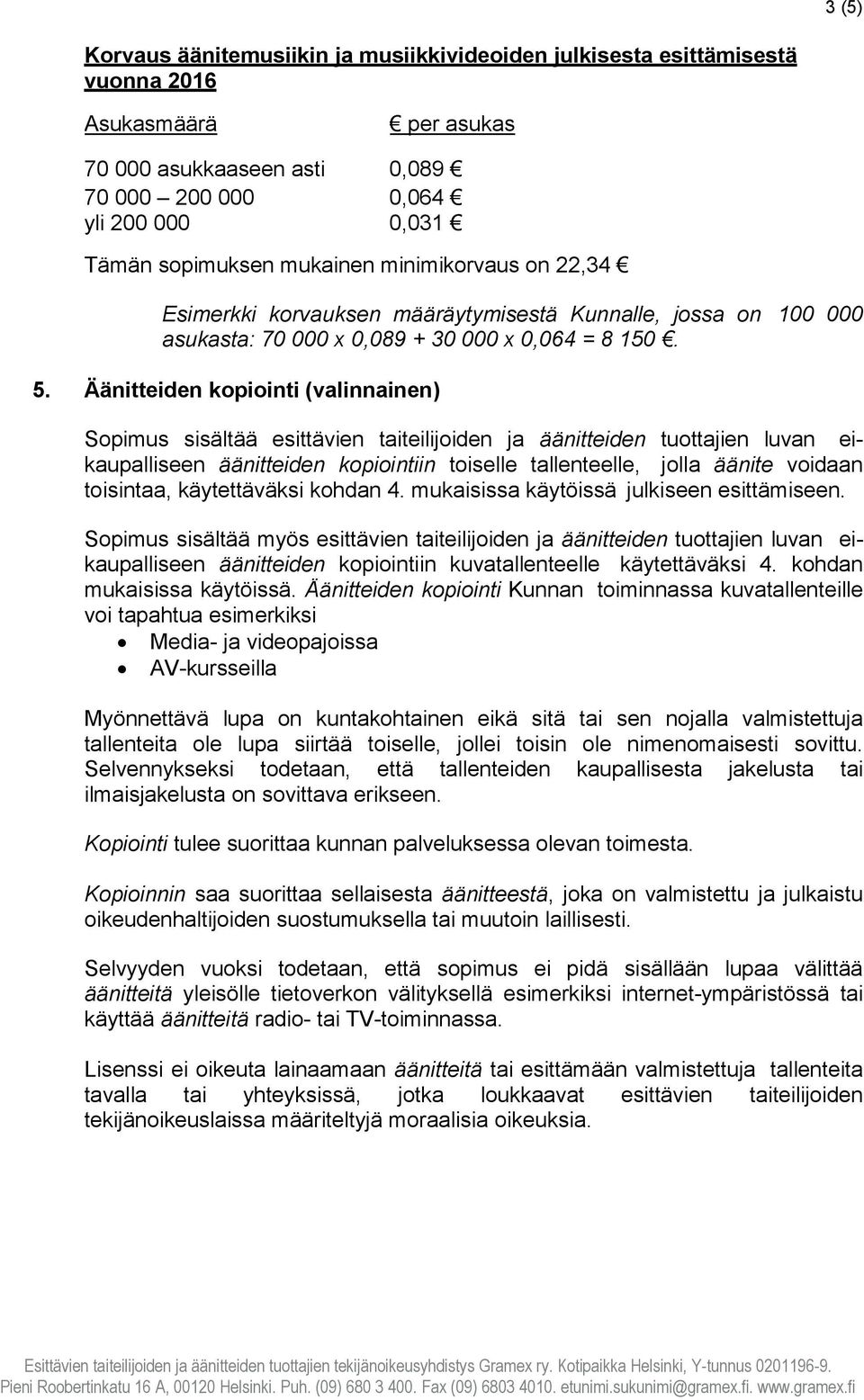 Äänitteiden kopiointi (valinnainen) Sopimus sisältää esittävien taiteilijoiden ja äänitteiden tuottajien luvan eikaupalliseen äänitteiden kopiointiin toiselle tallenteelle, jolla äänite voidaan