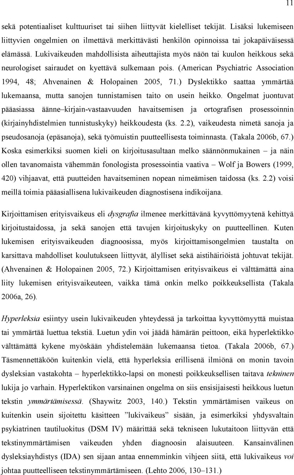 (American Psychiatric Association 1994, 48; Ahvenainen & Holopainen 2005, 71.) Dyslektikko saattaa ymmärtää lukemaansa, mutta sanojen tunnistamisen taito on usein heikko.