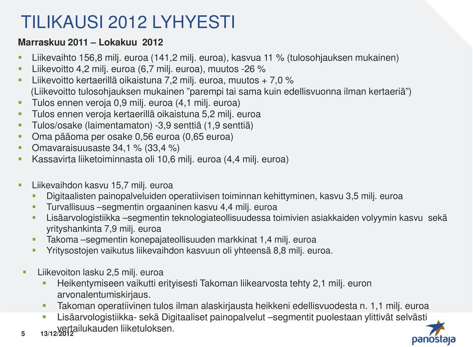 euroa, muutos + 7,0 % (Liikevoitto tulosohjauksen mukainen parempi tai sama kuin edellisvuonna ilman kertaeriä ) Tulos ennen veroja 0,9 milj. euroa (4,1 milj.