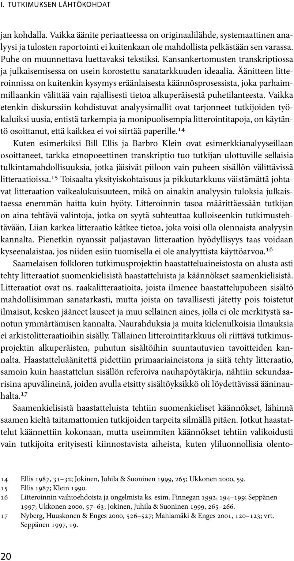 Äänitteen litteroinnissa on kuitenkin kysymys eräänlaisesta käännösprosessista, joka parhaimmillaankin välittää vain rajallisesti tietoa alkuperäisestä puhetilanteesta.