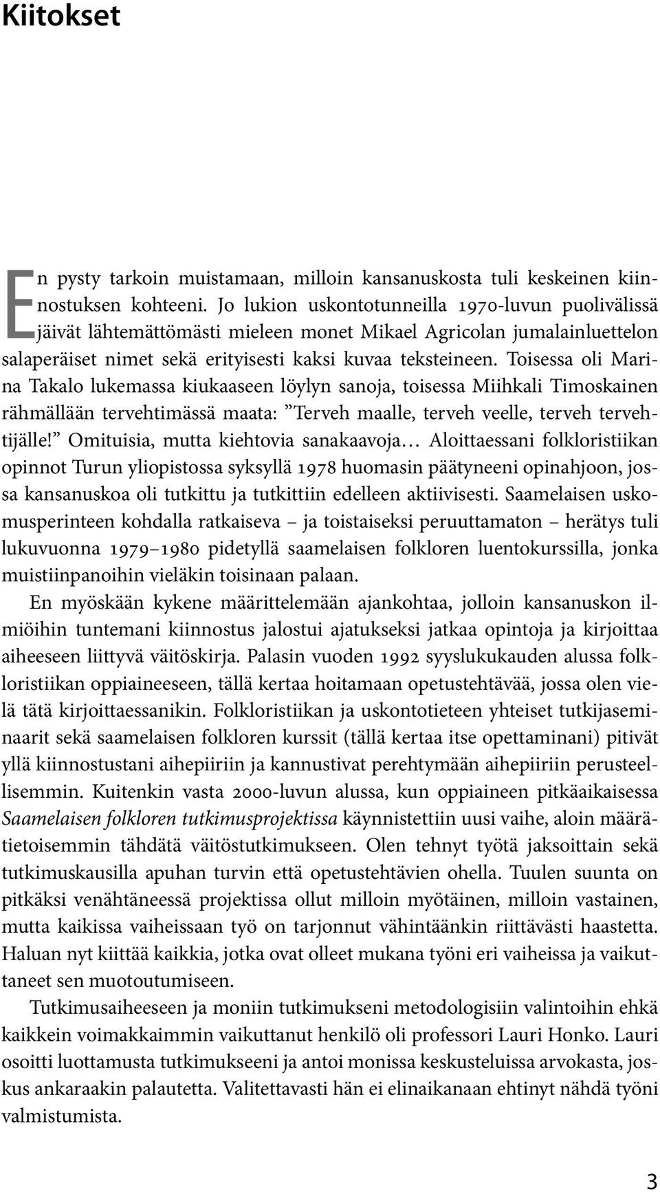 Toisessa oli Marina Takalo lukemassa kiukaaseen löylyn sanoja, toisessa Miihkali Timoskainen rähmällään tervehtimässä maata: Terveh maalle, terveh veelle, terveh tervehtijälle!