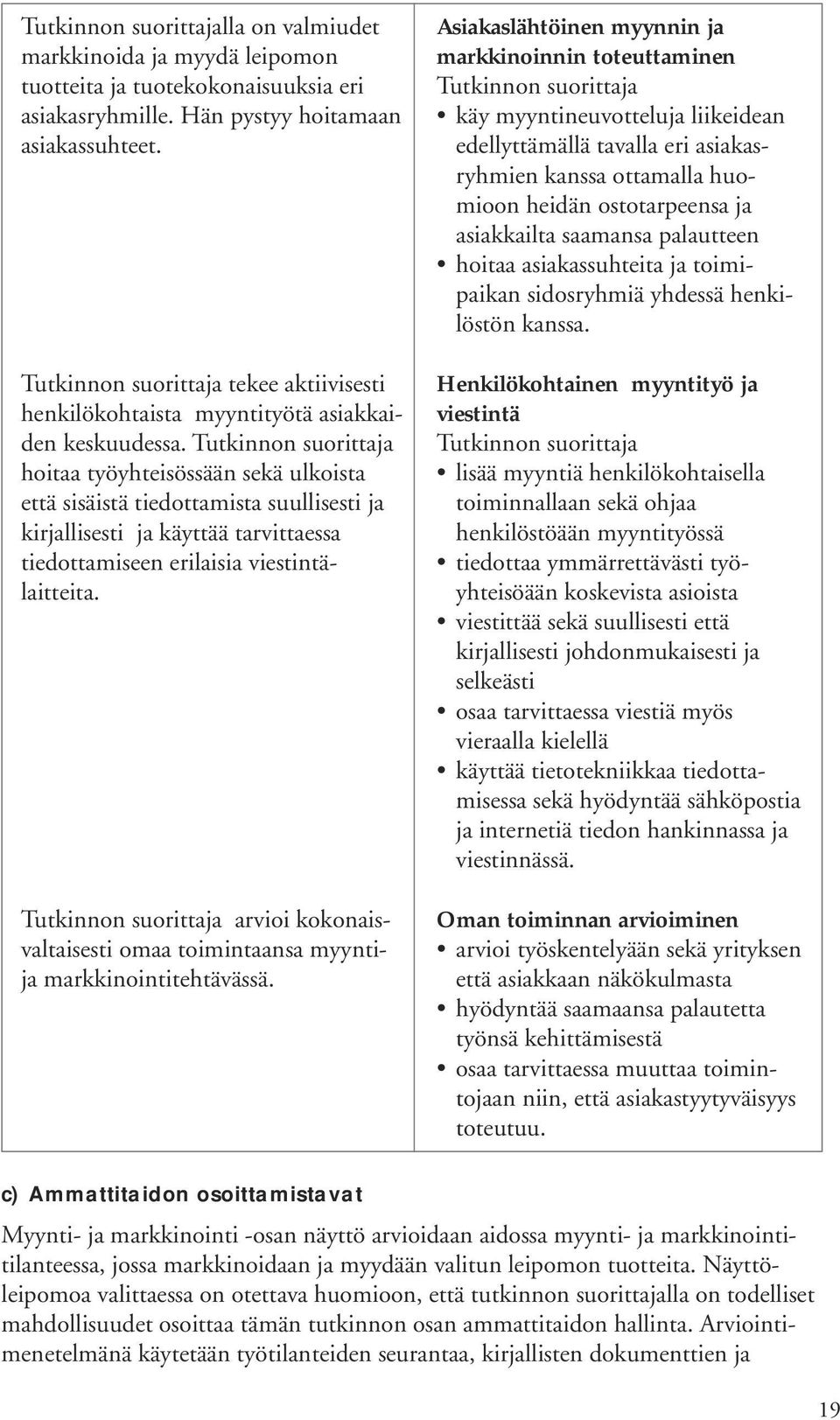 hoitaa työyhteisössään sekä ulkoista että sisäistä tiedottamista suullisesti ja kirjallisesti ja käyttää tarvittaessa tiedottamiseen erilaisia viestintälaitteita.