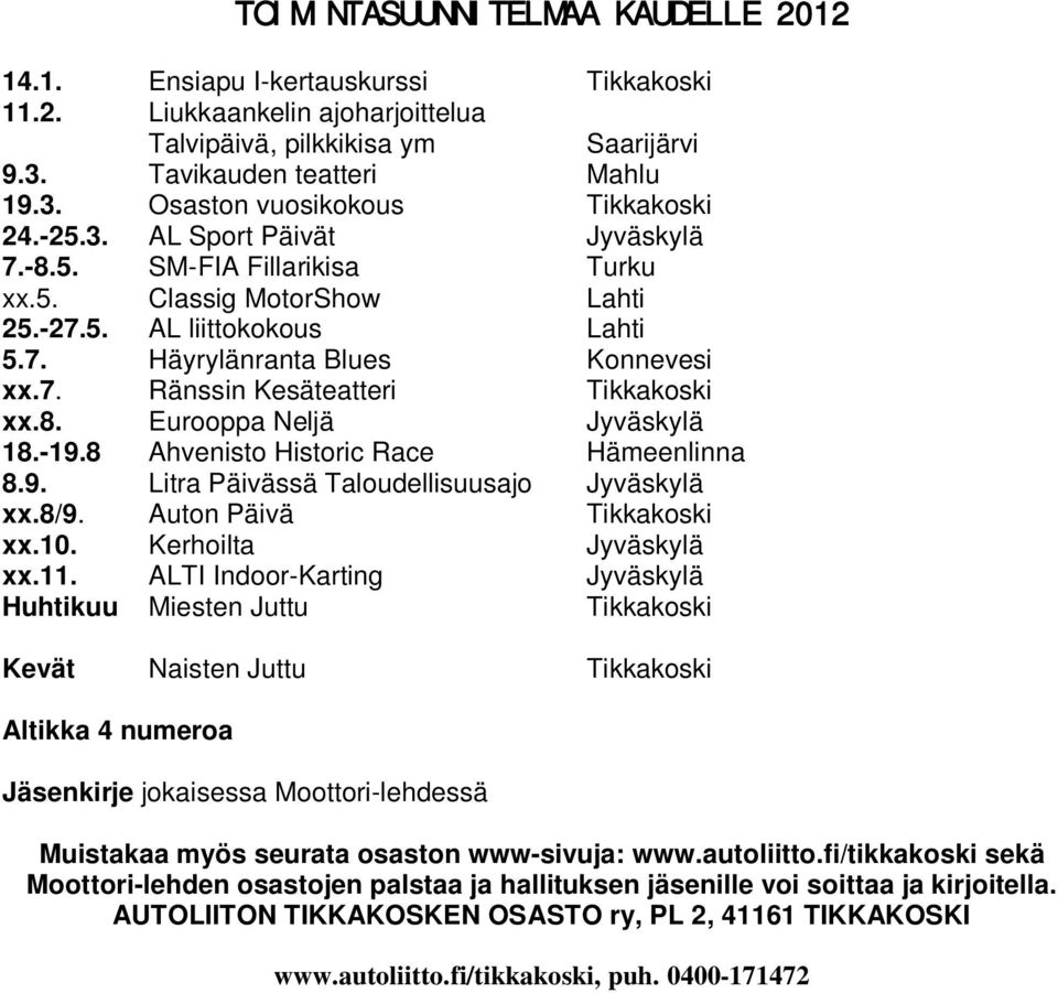 8. Eurooppa Neljä Jyväskylä 18.-19.8 Ahvenisto Historic Race Hämeenlinna 8.9. Litra Päivässä Taloudellisuusajo Jyväskylä xx.8/9. Auton Päivä Tikkakoski xx.10. Kerhoilta Jyväskylä xx.11.