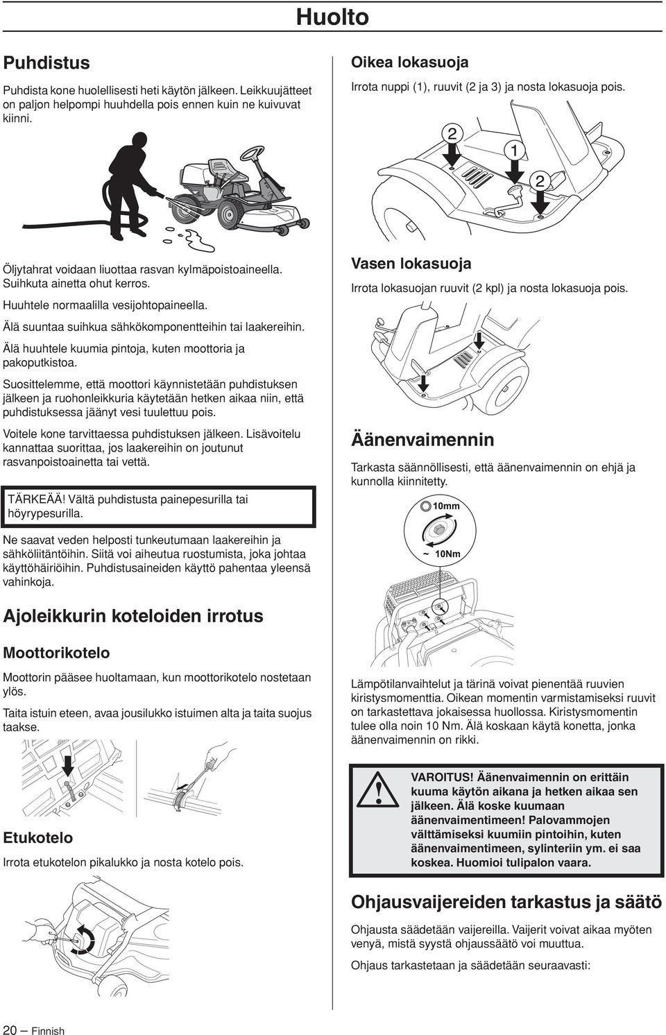 Huuhtele normaalilla vesijohtopaineella. Älä suuntaa suihkua sähkökomponentteihin tai laakereihin. Älä huuhtele kuumia pintoja, kuten moottoria ja pakoputkistoa.