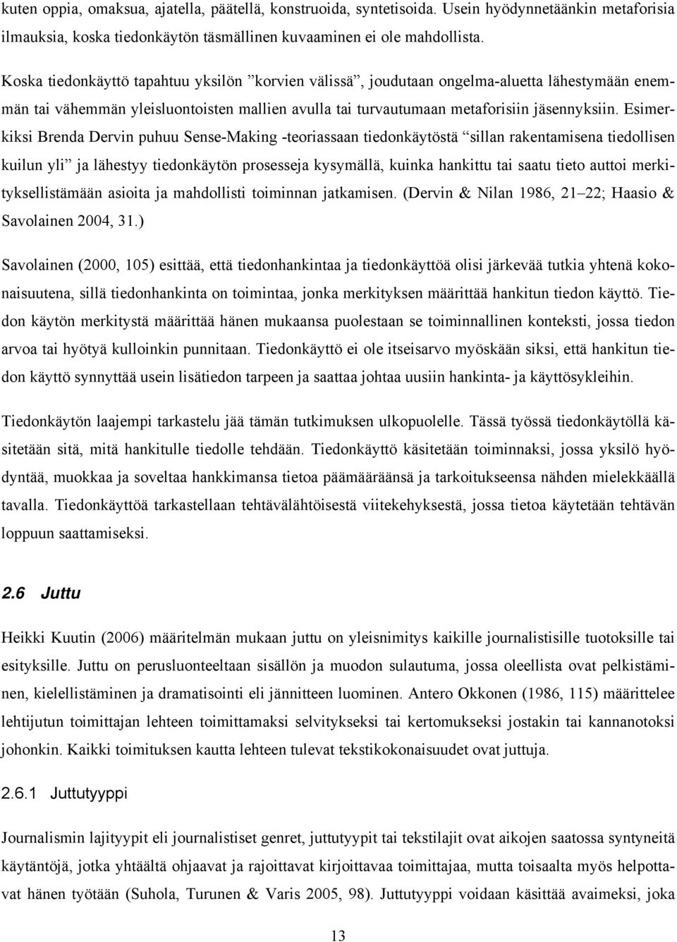 Esimerkiksi Brenda Dervin puhuu Sense-Making -teoriassaan tiedonkäytöstä sillan rakentamisena tiedollisen kuilun yli ja lähestyy tiedonkäytön prosesseja kysymällä, kuinka hankittu tai saatu tieto