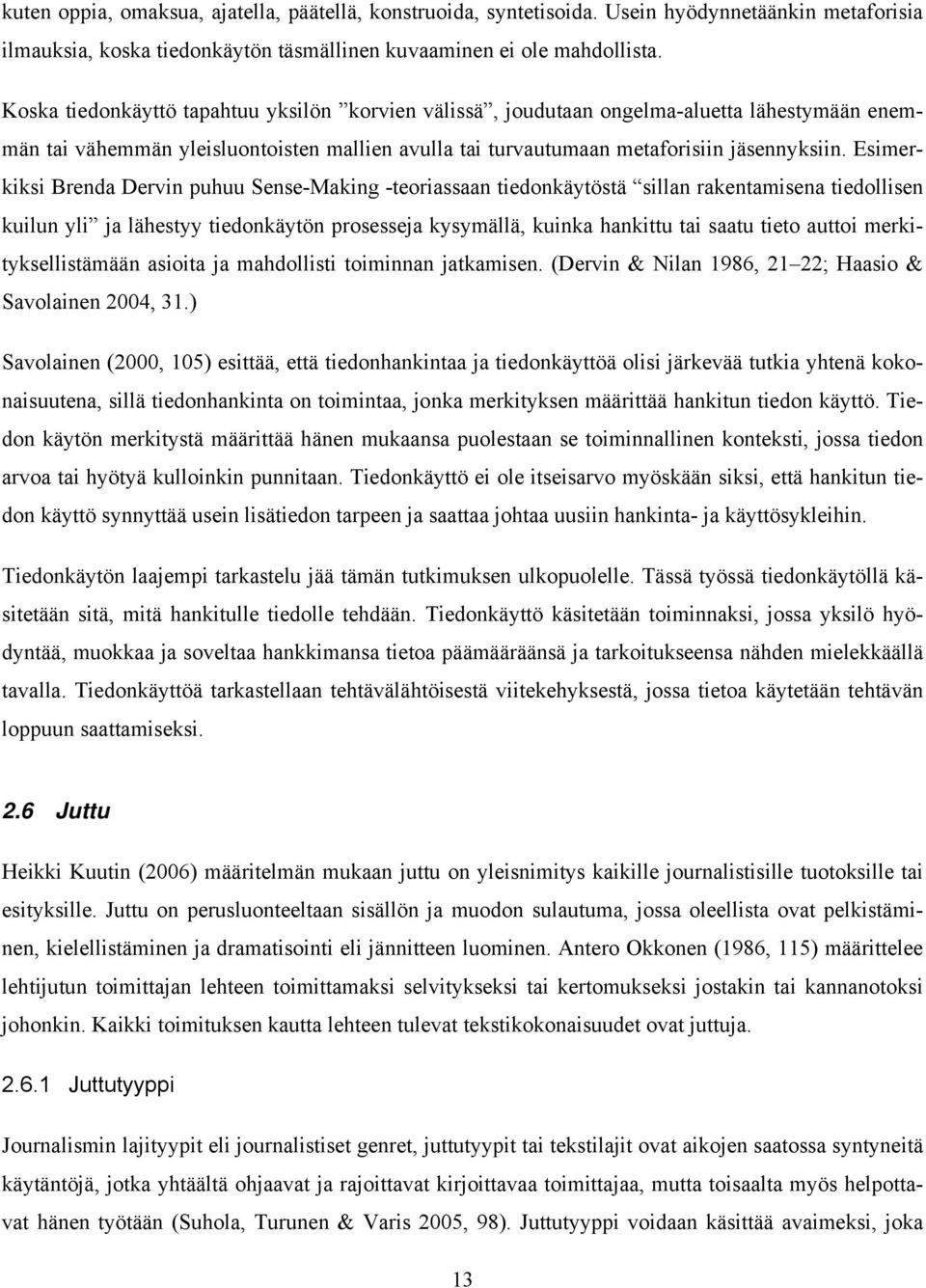 Esimerkiksi Brenda Dervin puhuu Sense-Making -teoriassaan tiedonkäytöstä sillan rakentamisena tiedollisen kuilun yli ja lähestyy tiedonkäytön prosesseja kysymällä, kuinka hankittu tai saatu tieto