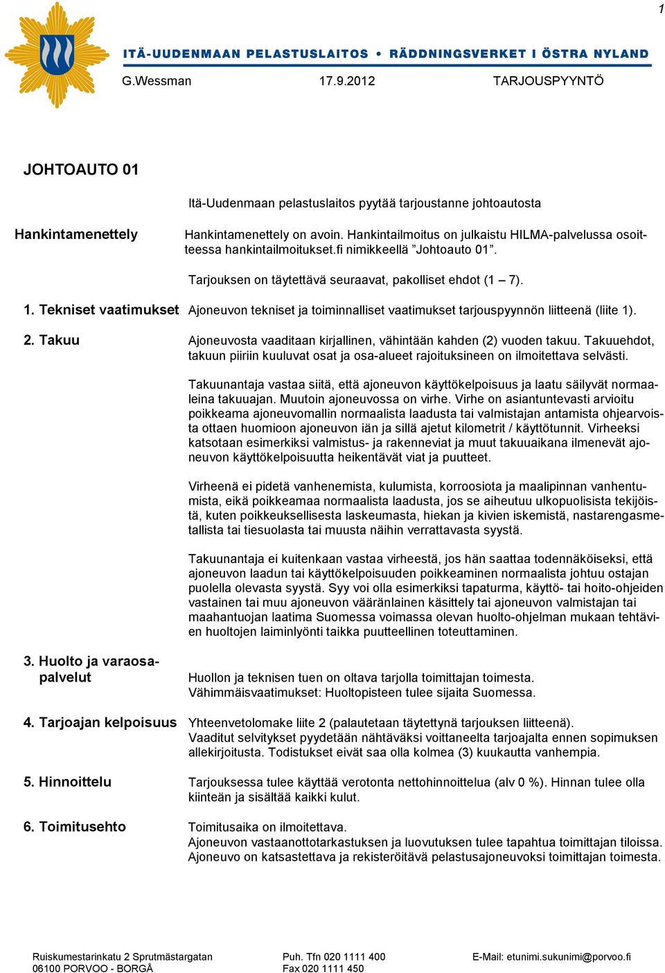 Tekniset vaatimukset Ajoneuvon tekniset ja toiminnalliset vaatimukset tarjouspyynnön liitteenä (liite 1). 2. Takuu Ajoneuvosta vaaditaan kirjallinen, vähintään kahden (2) vuoden takuu.