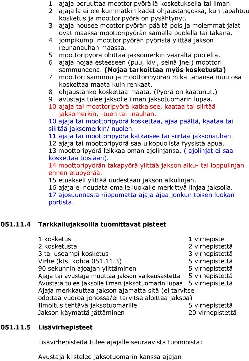 5 moottoripyörä ohittaa jaksomerkin väärältä puolelta. 6 ajaja nojaa esteeseen (puu, kivi, seinä jne.) moottori sammuneena.