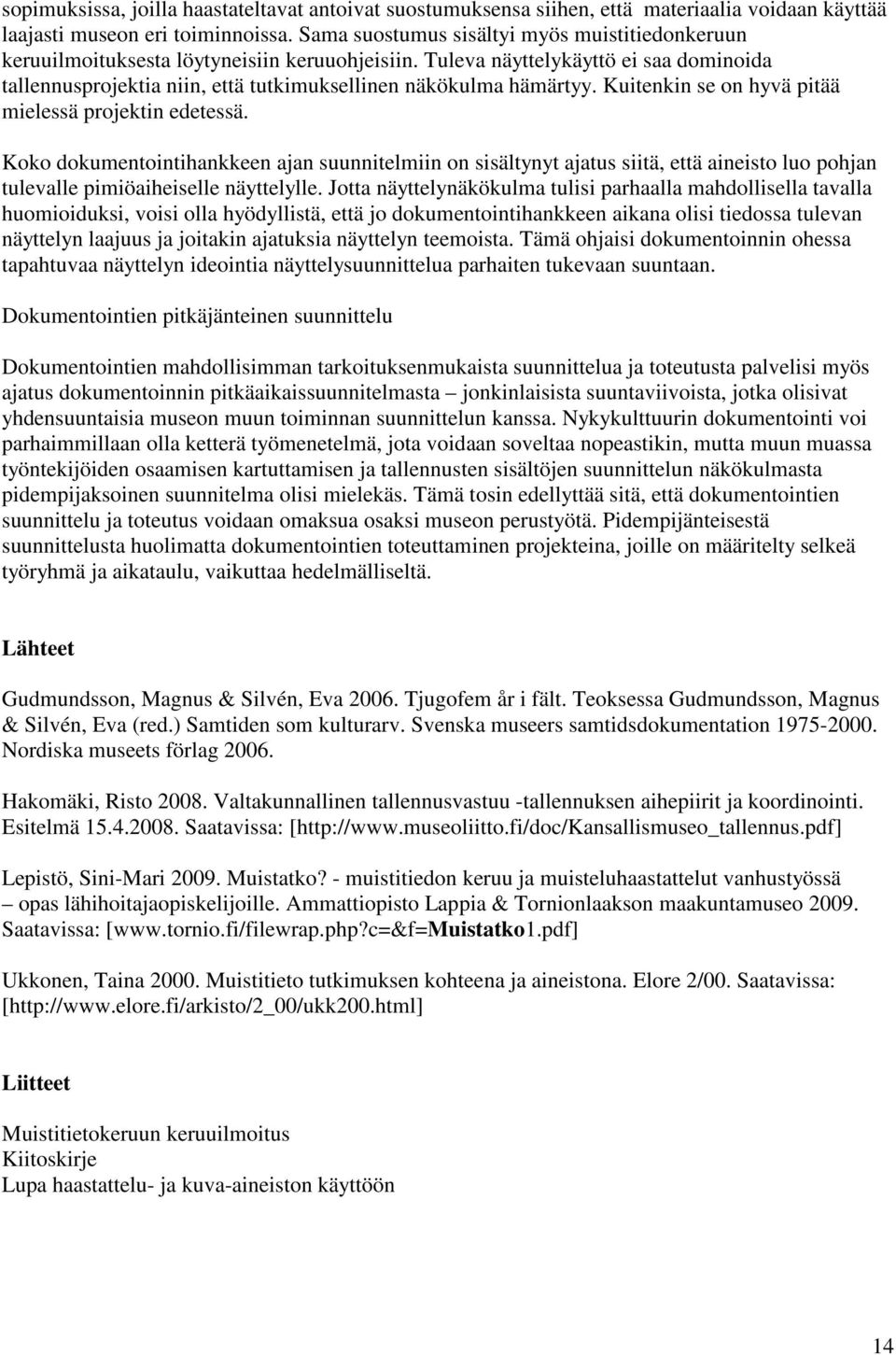Tuleva näyttelykäyttö ei saa dominoida tallennusprojektia niin, että tutkimuksellinen näkökulma hämärtyy. Kuitenkin se on hyvä pitää mielessä projektin edetessä.
