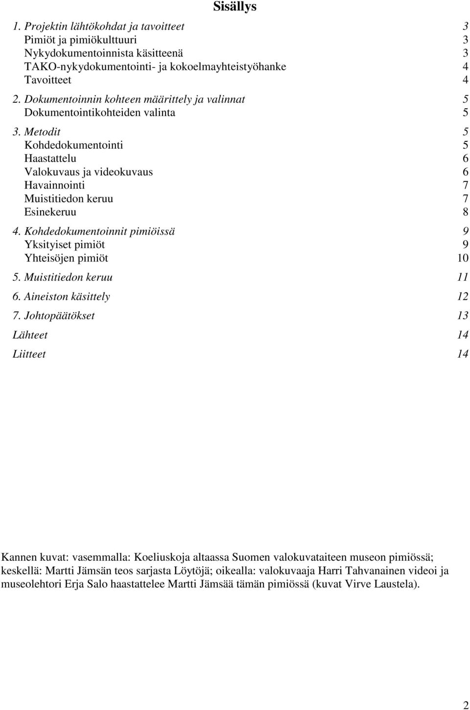 Metodit 5 Kohdedokumentointi 5 Haastattelu 6 Valokuvaus ja videokuvaus 6 Havainnointi 7 Muistitiedon keruu 7 Esinekeruu 8 4. Kohdedokumentoinnit pimiöissä 9 Yksityiset pimiöt 9 Yhteisöjen pimiöt 10 5.