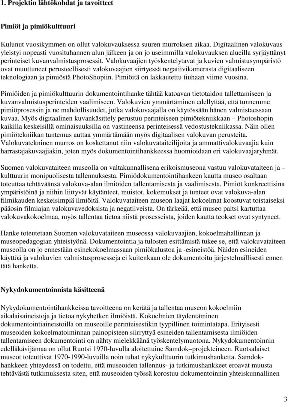 Valokuvaajien työskentelytavat ja kuvien valmistusympäristö ovat muuttuneet perusteellisesti valokuvaajien siirtyessä negatiivikamerasta digitaaliseen teknologiaan ja pimiöstä PhotoShopiin.